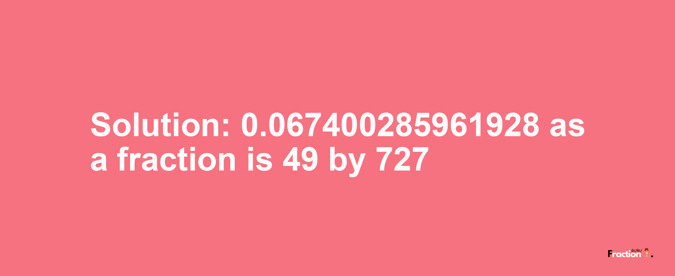 Solution:0.067400285961928 as a fraction is 49/727